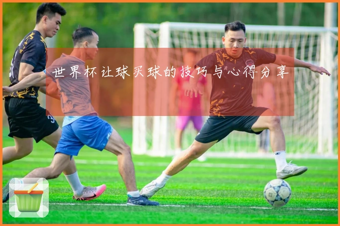 世界杯让球买球的技巧与心得分享