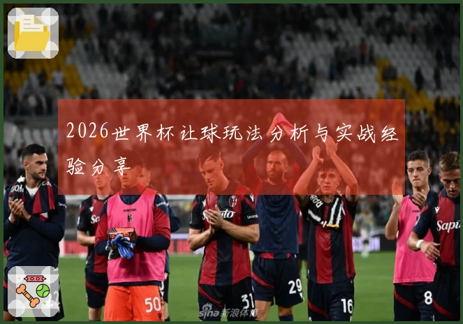 2026世界杯让球玩法分析与实战经验分享