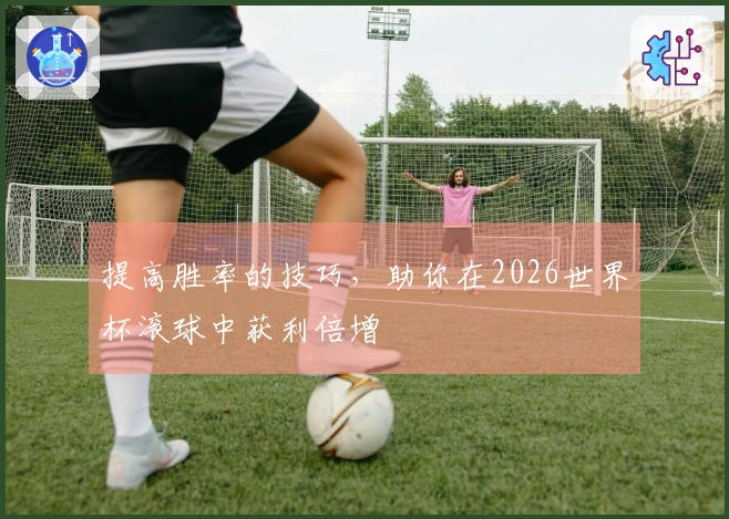 提高胜率的技巧，助你在2026世界杯滚球中获利倍增