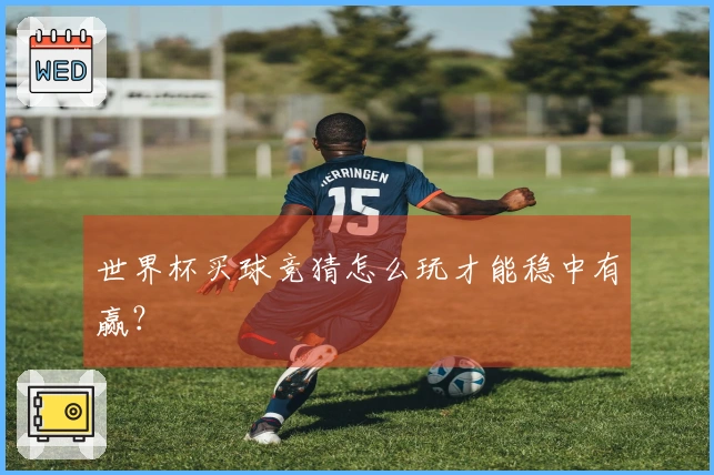 世界杯买球竞猜怎么玩才能稳中有赢？