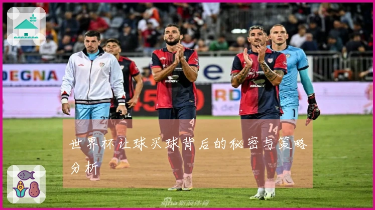 世界杯让球买球背后的秘密与策略分析