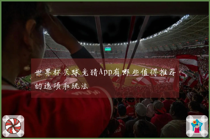 世界杯买球竞猜App有哪些值得推荐的选项和玩法