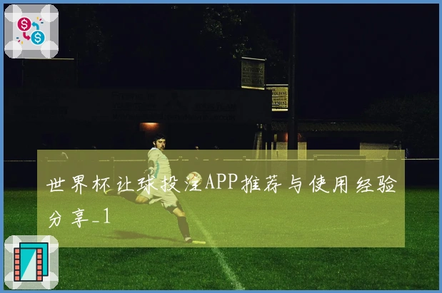 世界杯让球投注APP推荐与使用经验分享_1