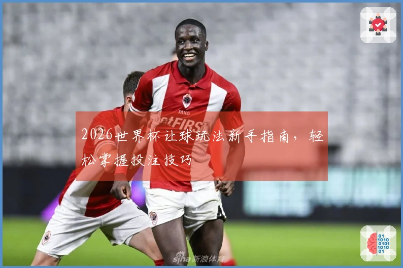 2026世界杯让球玩法新手指南，轻松掌握投注技巧