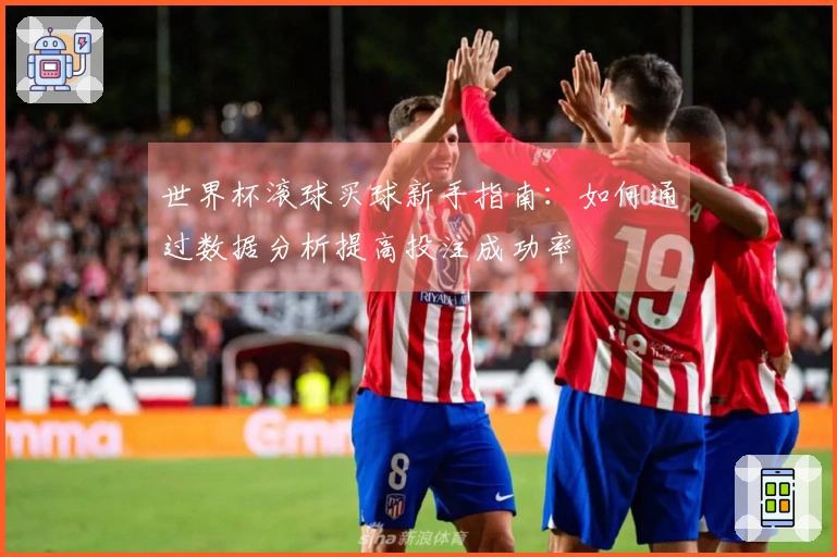 世界杯滚球买球新手指南：如何通过数据分析提高投注成功率