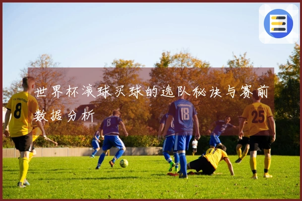 世界杯滚球买球的选队秘诀与赛前数据分析