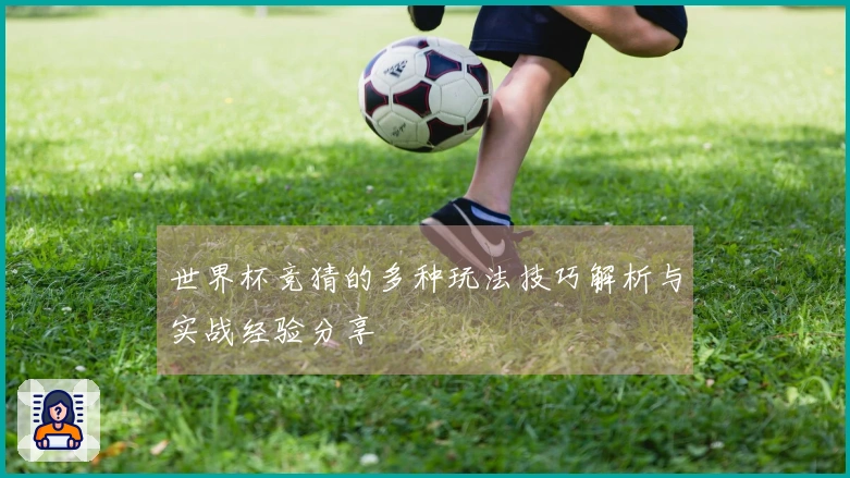 世界杯竞猜的多种玩法技巧解析与实战经验分享